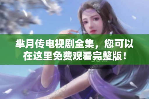 芈月传电视剧全集，您可以在这里免费观看完整版！