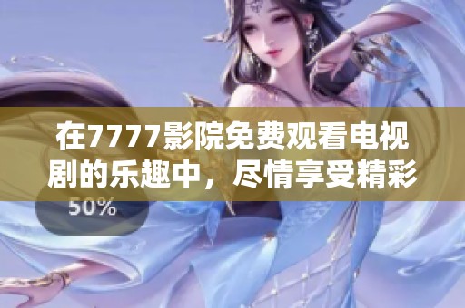 在7777影院免费观看电视剧的乐趣中，尽情享受精彩影视作品吧！