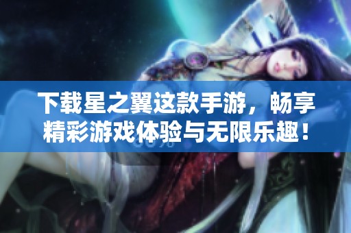 下载星之翼这款手游，畅享精彩游戏体验与无限乐趣！