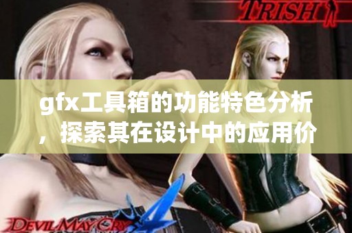 gfx工具箱的功能特色分析，探索其在设计中的应用价值与优势