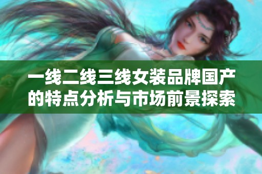 一线二线三线女装品牌国产的特点分析与市场前景探索