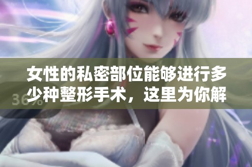 女性的私密部位能够进行多少种整形手术，这里为你解答