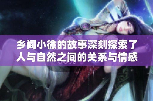 乡间小徐的故事深刻探索了人与自然之间的关系与情感。