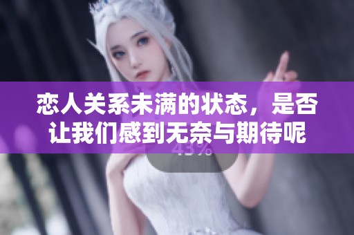 恋人关系未满的状态，是否让我们感到无奈与期待呢