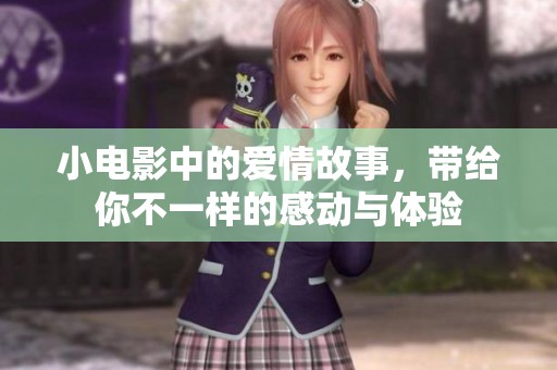 小电影中的爱情故事，带给你不一样的感动与体验