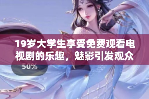 19岁大学生享受免费观看电视剧的乐趣，魅影引发观众热议