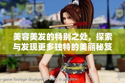 美容美发的特别之处，探索与发现更多独特的美丽秘笈