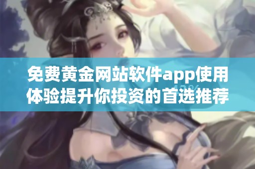 免费黄金网站软件app使用体验提升你投资的首选推荐