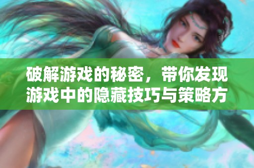 破解游戏的秘密，带你发现游戏中的隐藏技巧与策略方法