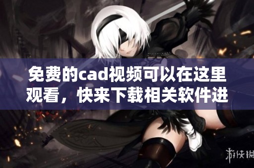 免费的cad视频可以在这里观看，快来下载相关软件进行体验吧