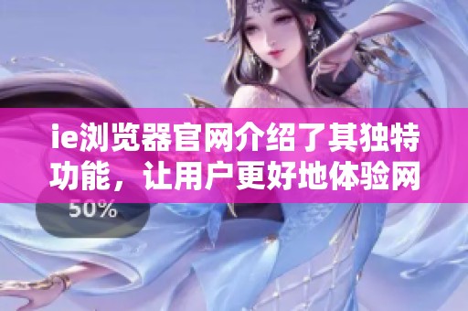 ie浏览器官网介绍了其独特功能，让用户更好地体验网络浏览。