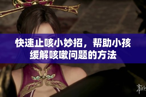 快速止咳小妙招，帮助小孩缓解咳嗽问题的方法
