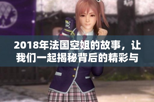 2018年法国空姐的故事，让我们一起揭秘背后的精彩与挑战