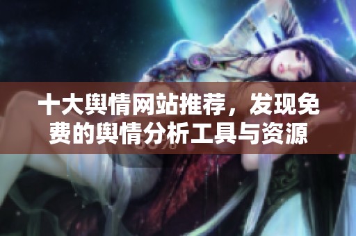 十大舆情网站推荐，发现免费的舆情分析工具与资源