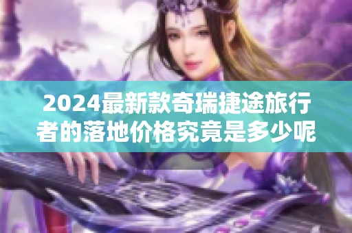 2024最新款奇瑞捷途旅行者的落地价格究竟是多少呢