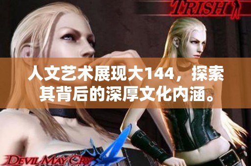 人文艺术展现大144，探索其背后的深厚文化内涵。