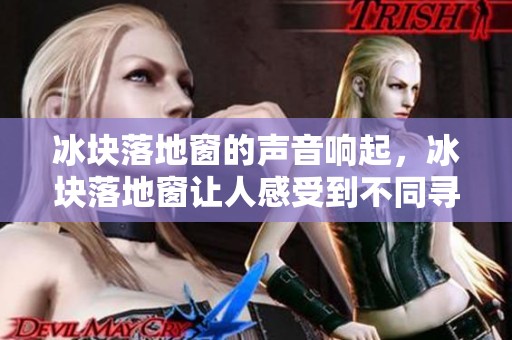 冰块落地窗的声音响起，冰块落地窗让人感受到不同寻常的氛围