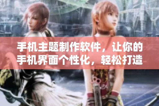 手机主题制作软件，让你的手机界面个性化，轻松打造独一无二的主题风格
