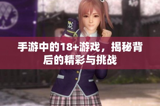 手游中的18+游戏，揭秘背后的精彩与挑战
