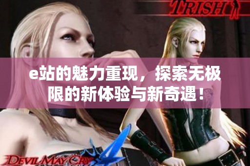 e站的魅力重现，探索无极限的新体验与新奇遇！