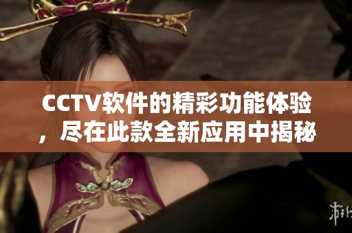 CCTV软件的精彩功能体验，尽在此款全新应用中揭秘。