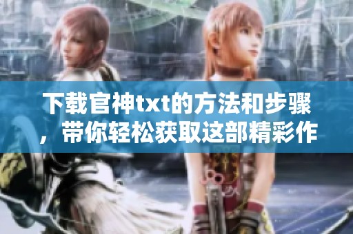 下载官神txt的方法和步骤，带你轻松获取这部精彩作品