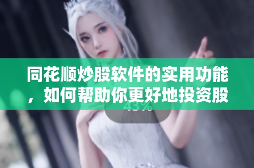 同花顺炒股软件的实用功能，如何帮助你更好地投资股票市场