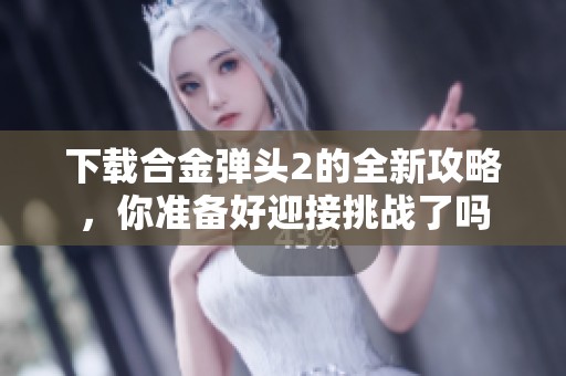 下载合金弹头2的全新攻略，你准备好迎接挑战了吗