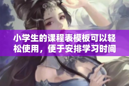 小学生的课程表模板可以轻松使用，便于安排学习时间和科目活动
