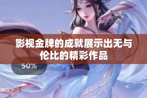 影视金牌的成就展示出无与伦比的精彩作品