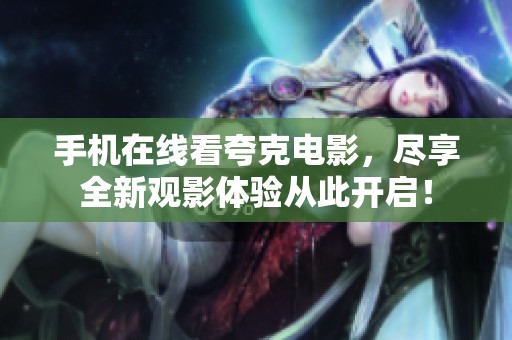手机在线看夸克电影，尽享全新观影体验从此开启！