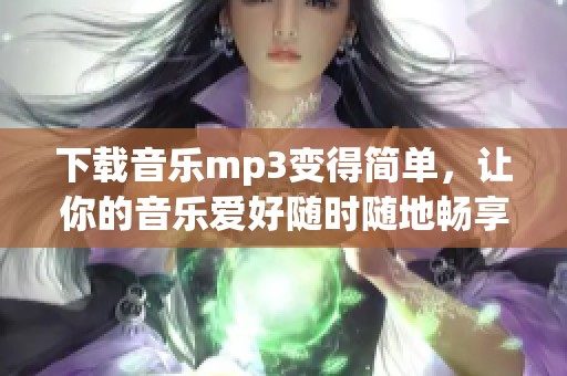 下载音乐mp3变得简单，让你的音乐爱好随时随地畅享！
