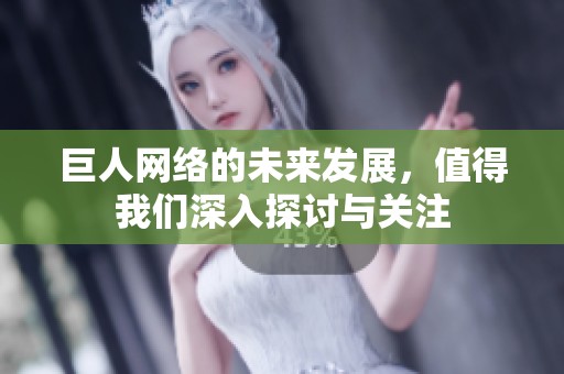 巨人网络的未来发展，值得我们深入探讨与关注