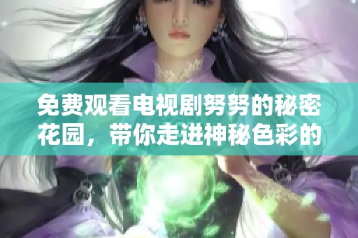 免费观看电视剧努努的秘密花园，带你走进神秘色彩的世界
