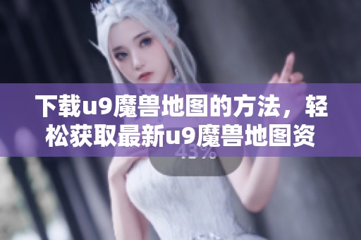 下载u9魔兽地图的方法，轻松获取最新u9魔兽地图资源