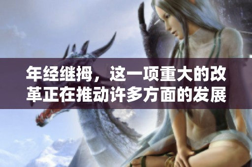 年经继拇，这一项重大的改革正在推动许多方面的发展与变革。