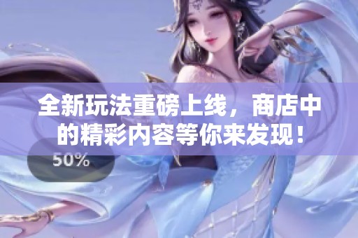 全新玩法重磅上线，商店中的精彩内容等你来发现！