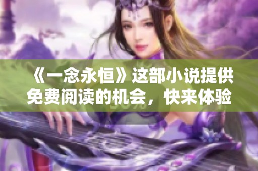 《一念永恒》这部小说提供免费阅读的机会，快来体验吧！