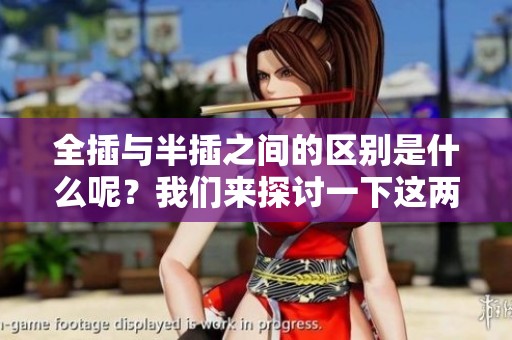 全插与半插之间的区别是什么呢？我们来探讨一下这两者的不同之处。
