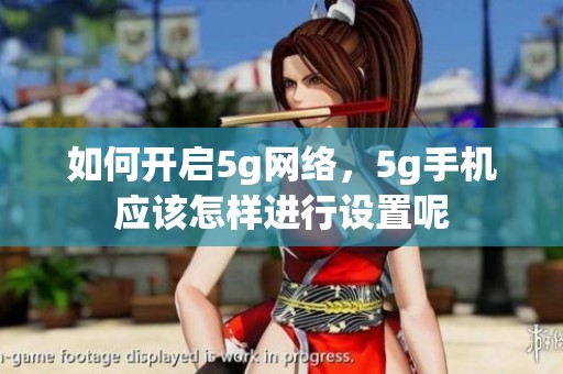 如何开启5g网络，5g手机应该怎样进行设置呢