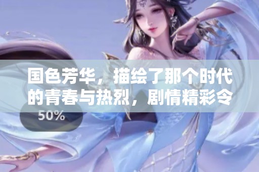 国色芳华，描绘了那个时代的青春与热烈，剧情精彩令人期待