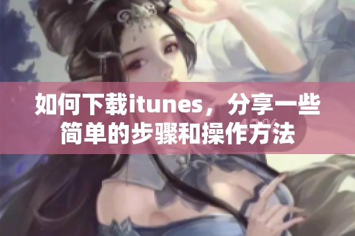 如何下载itunes，分享一些简单的步骤和操作方法