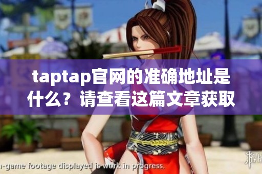 taptap官网的准确地址是什么？请查看这篇文章获取详细信息。