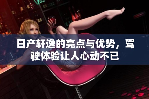 日产轩逸的亮点与优势，驾驶体验让人心动不已