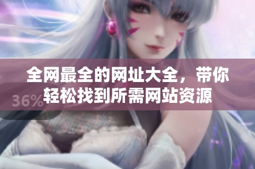全网最全的网址大全，带你轻松找到所需网站资源