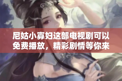 尼姑小寡妇这部电视剧可以免费播放，精彩剧情等你来看！