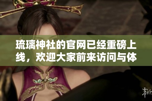 琉璃神社的官网已经重磅上线，欢迎大家前来访问与体验琉璃神社的魅力。