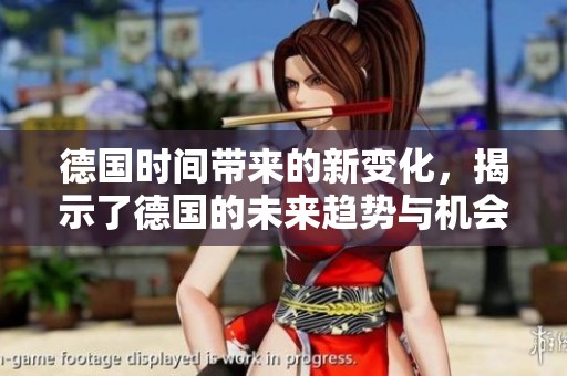 德国时间带来的新变化，揭示了德国的未来趋势与机会
