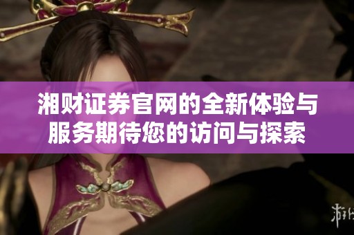 湘财证券官网的全新体验与服务期待您的访问与探索