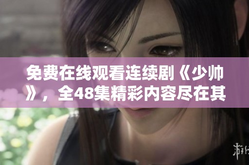 免费在线观看连续剧《少帅》，全48集精彩内容尽在其中